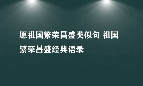 愿祖国繁荣昌盛类似句 祖国繁荣昌盛经典语录