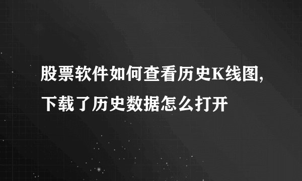 股票软件如何查看历史K线图,下载了历史数据怎么打开