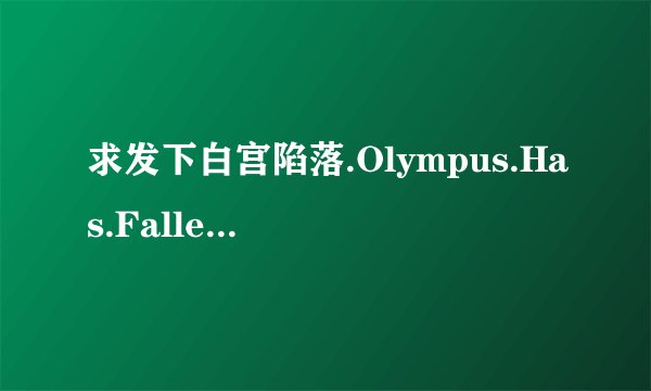 求发下白宫陷落.Olympus.Has.Fallen.2013.BD-MP4-人人影视原创翻译中英双语字幕高清完整版下载，谢谢