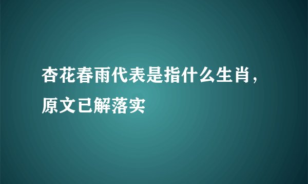 杏花春雨代表是指什么生肖，原文已解落实