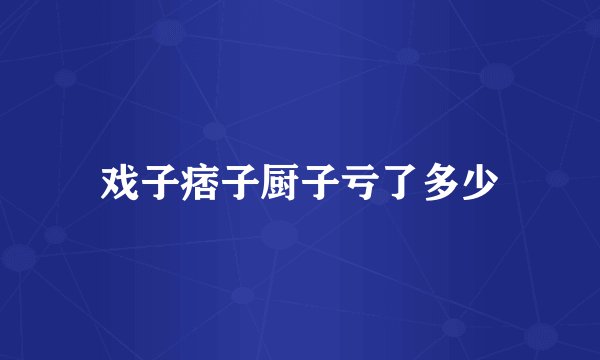 戏子痞子厨子亏了多少