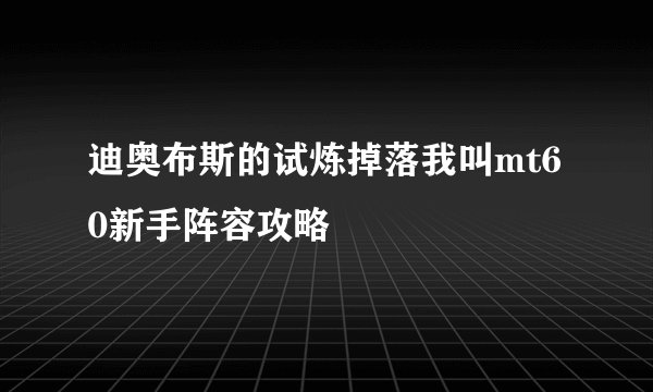 迪奥布斯的试炼掉落我叫mt60新手阵容攻略