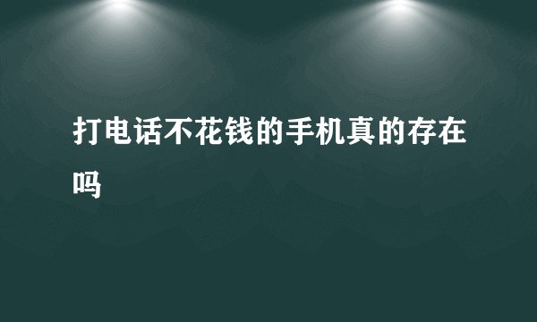 打电话不花钱的手机真的存在吗