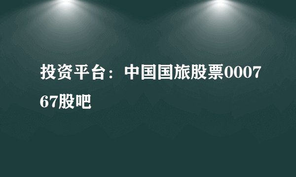 投资平台：中国国旅股票000767股吧