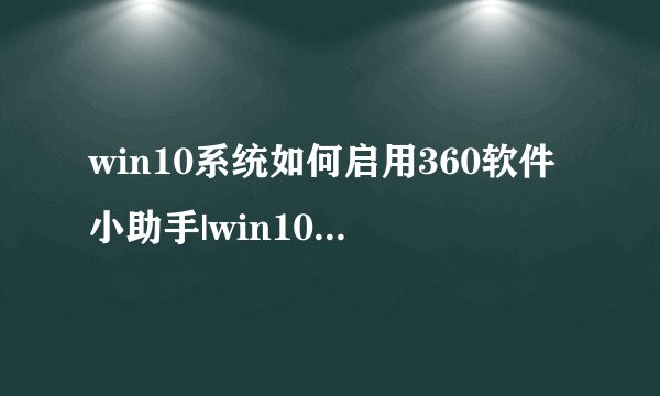 win10系统如何启用360软件小助手|win10系统打开360软件小助手的方法