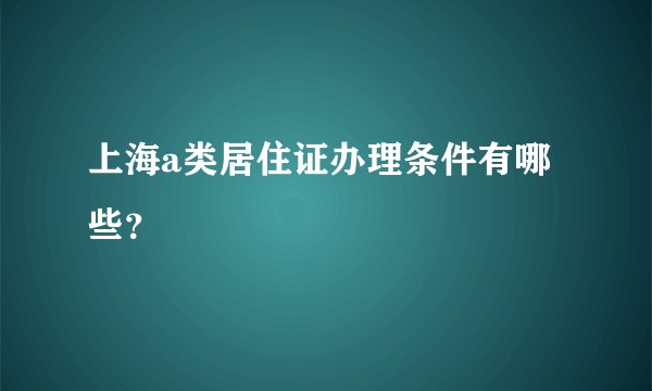 上海a类居住证办理条件有哪些？