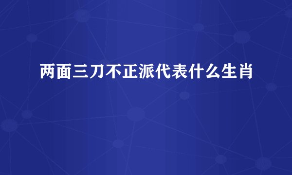 两面三刀不正派代表什么生肖