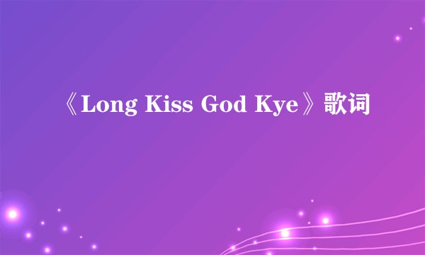 《Long Kiss God Kye》歌词