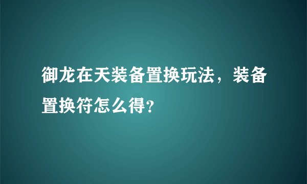 御龙在天装备置换玩法，装备置换符怎么得？