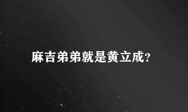 麻吉弟弟就是黄立成？