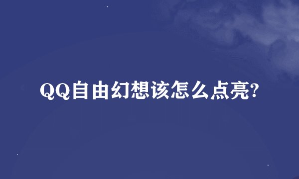 QQ自由幻想该怎么点亮?