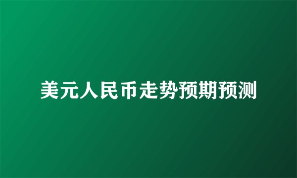 美元人民币走势预期预测