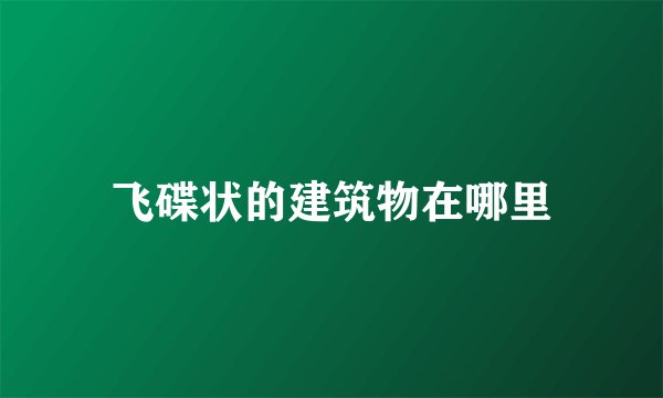 飞碟状的建筑物在哪里