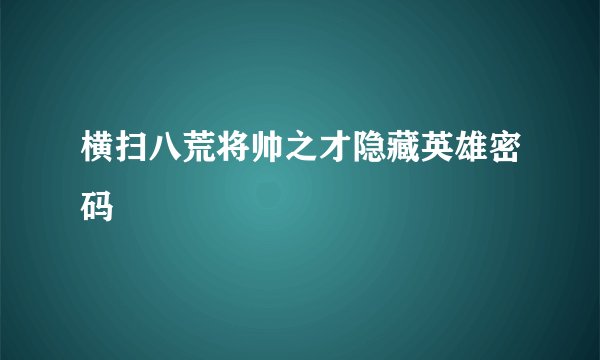 横扫八荒将帅之才隐藏英雄密码
