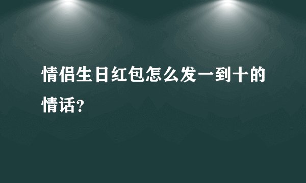情侣生日红包怎么发一到十的情话？
