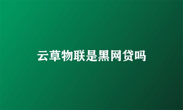云草物联是黑网贷吗