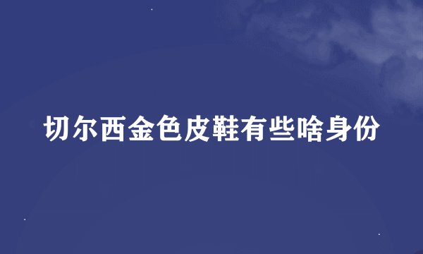 切尔西金色皮鞋有些啥身份