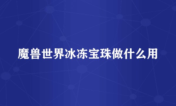魔兽世界冰冻宝珠做什么用