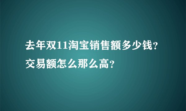 去年双11淘宝销售额多少钱？交易额怎么那么高？
