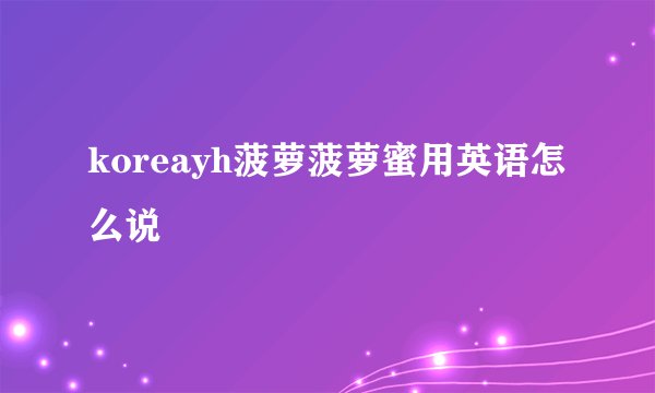 koreayh菠萝菠萝蜜用英语怎么说
