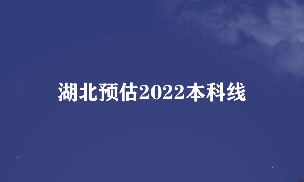 湖北预估2022本科线