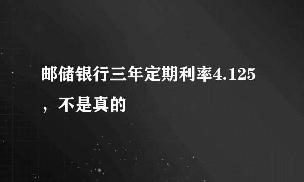 邮储银行三年定期利率4.125,不是真的