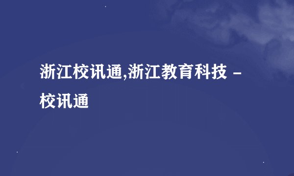 浙江校讯通,浙江教育科技 - 校讯通
