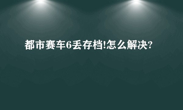 都市赛车6丢存档!怎么解决?