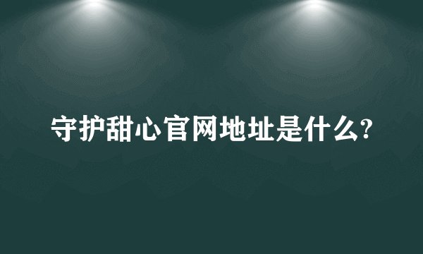 守护甜心官网地址是什么?