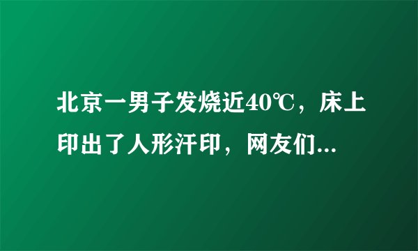 北京一男子发烧近40℃，床上印出了人形汗印，网友们都是如何调侃的？