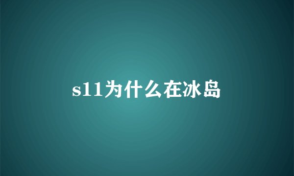s11为什么在冰岛