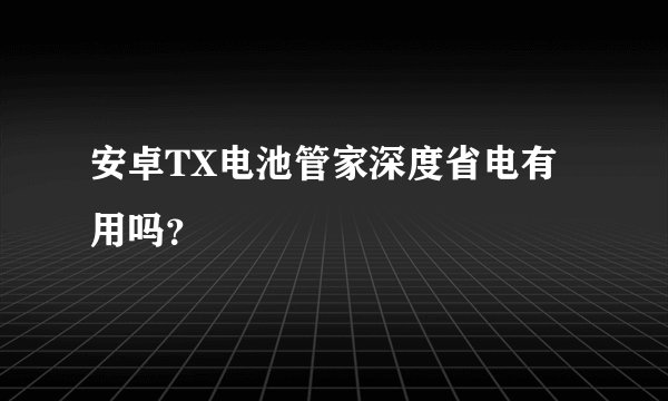 安卓TX电池管家深度省电有用吗？