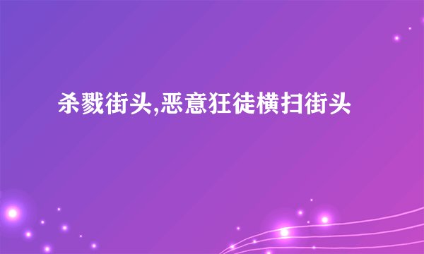杀戮街头,恶意狂徒横扫街头