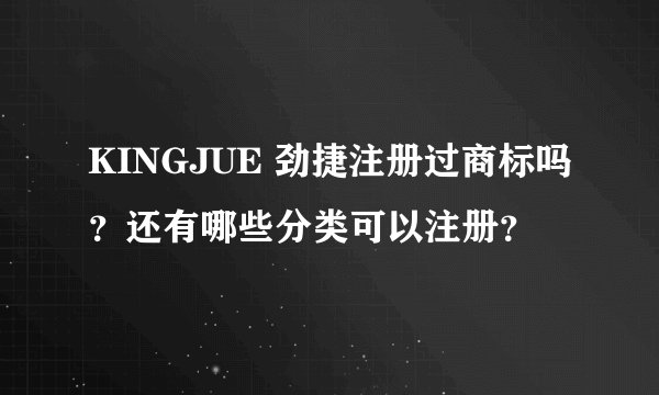 KINGJUE 劲捷注册过商标吗？还有哪些分类可以注册？