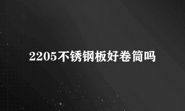 2205不锈钢板好卷筒吗