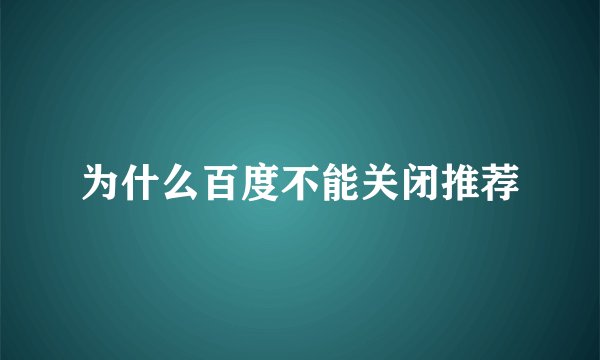 为什么百度不能关闭推荐