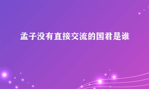 孟子没有直接交流的国君是谁