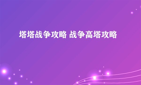 塔塔战争攻略 战争高塔攻略