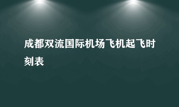 成都双流国际机场飞机起飞时刻表