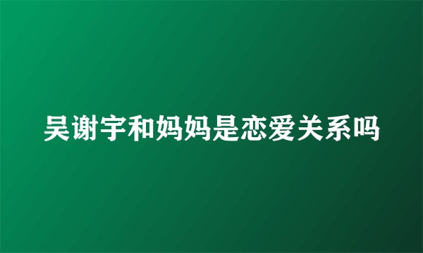 吴谢宇和妈妈是恋爱关系吗