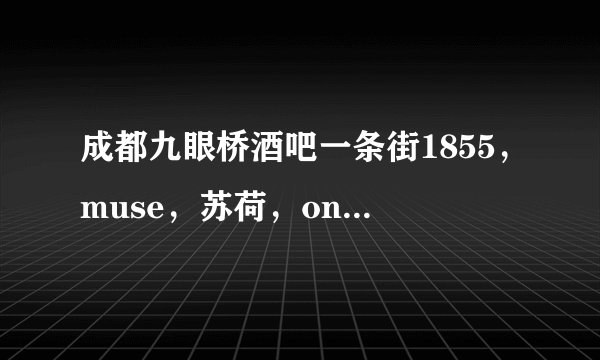 成都九眼桥酒吧一条街1855，muse，苏荷，only哪个人最多