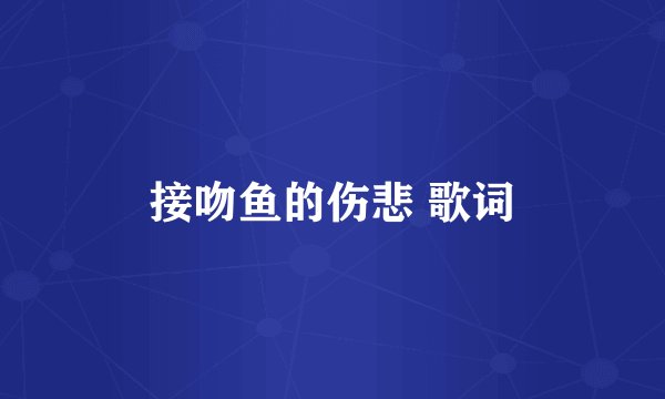 接吻鱼的伤悲 歌词