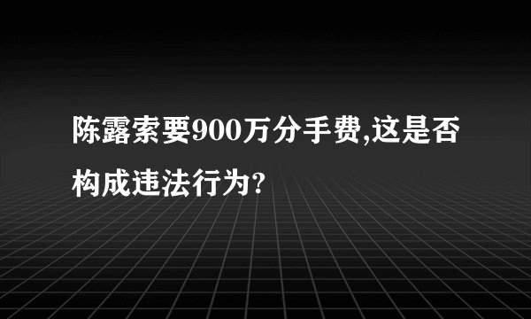 陈露索要900万分手费,这是否构成违法行为?