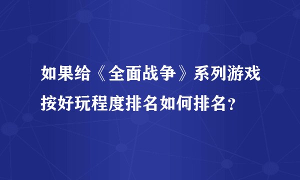 如果给《全面战争》系列游戏按好玩程度排名如何排名？