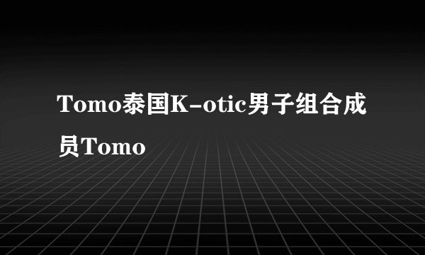 Tomo泰国K-otic男子组合成员Tomo