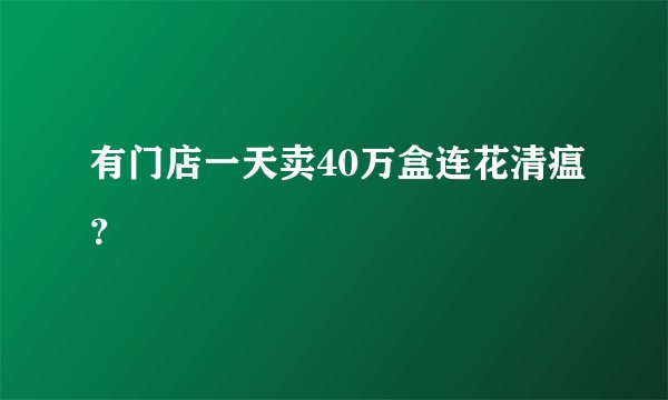 有门店一天卖40万盒连花清瘟？
