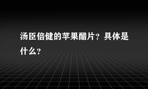 汤臣倍健的苹果醋片？具体是什么？