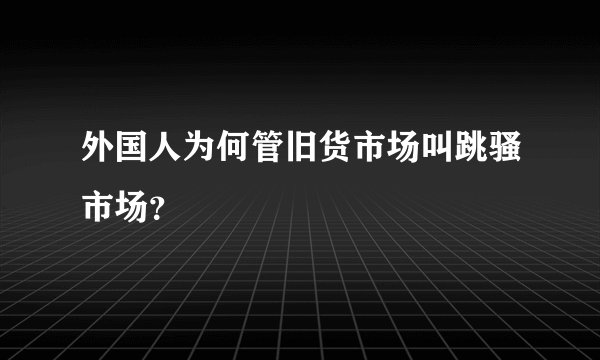 外国人为何管旧货市场叫跳骚市场？