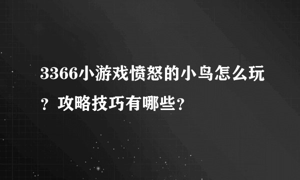 3366小游戏愤怒的小鸟怎么玩？攻略技巧有哪些？