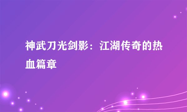 神武刀光剑影：江湖传奇的热血篇章